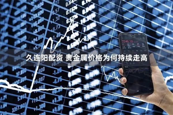 久连阳配资 贵金属价格为何持续走高
