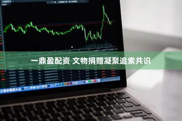 一鼎盈配资 文物捐赠凝聚追索共识