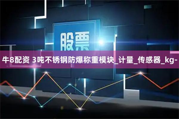 牛8配资 3吨不锈钢防爆称重模块_计量_传感器_kg-
