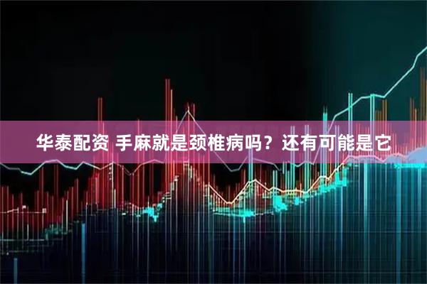 华泰配资 手麻就是颈椎病吗？还有可能是它