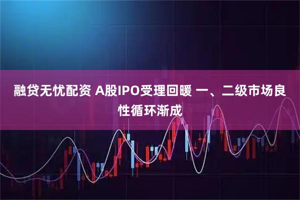 融贷无忧配资 A股IPO受理回暖 一、二级市场良性循环渐成