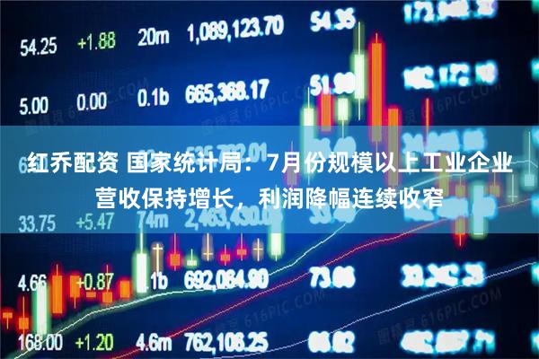 红乔配资 国家统计局：7月份规模以上工业企业营收保持增长，利润降幅连续收窄