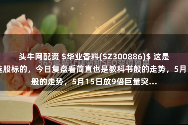 头牛网配资 $华业香料(SZ300886)$ 这是我第一只实践突破选股标的,今日复盘看简直也是教科书般的走势,5月15日放9倍巨量突...