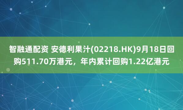 智融通配资 安德利果汁(02218.HK)9月18日回购511.70万港元,年内累计回购1.22亿港元