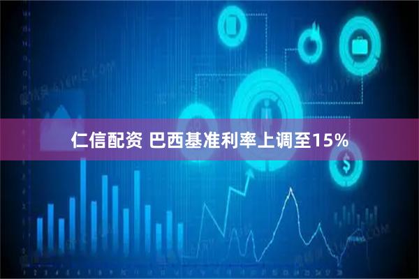 仁信配资 巴西基准利率上调至15%